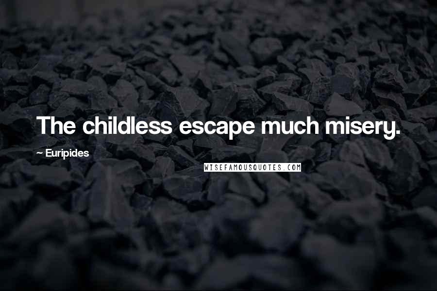 Euripides Quotes: The childless escape much misery.