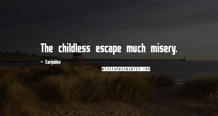 Euripides Quotes: The childless escape much misery.