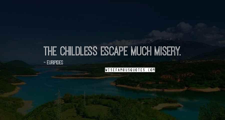 Euripides Quotes: The childless escape much misery.