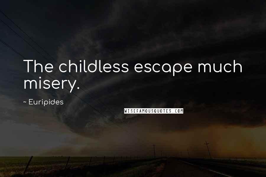 Euripides Quotes: The childless escape much misery.