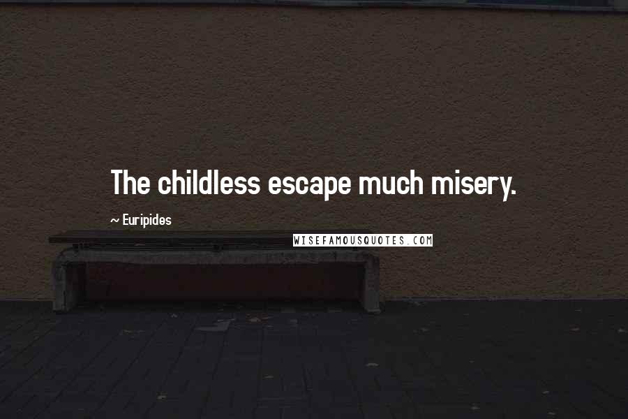 Euripides Quotes: The childless escape much misery.