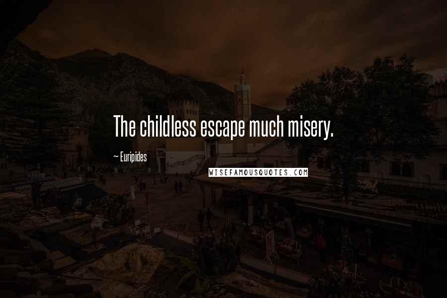Euripides Quotes: The childless escape much misery.