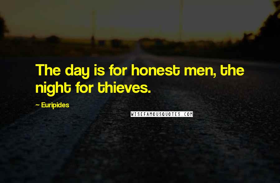 Euripides Quotes: The day is for honest men, the night for thieves.