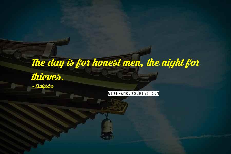 Euripides Quotes: The day is for honest men, the night for thieves.