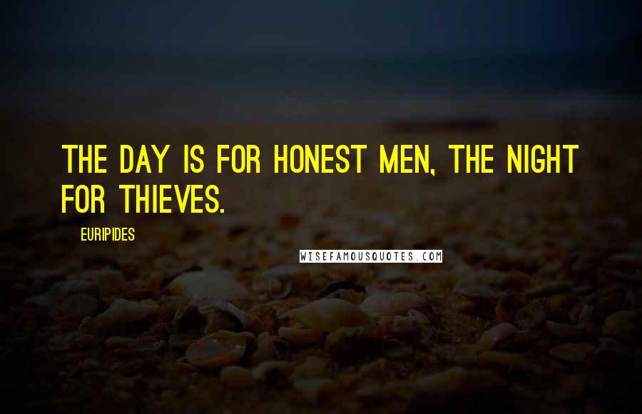 Euripides Quotes: The day is for honest men, the night for thieves.