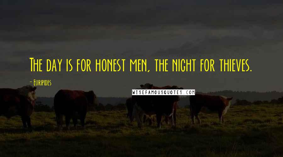 Euripides Quotes: The day is for honest men, the night for thieves.