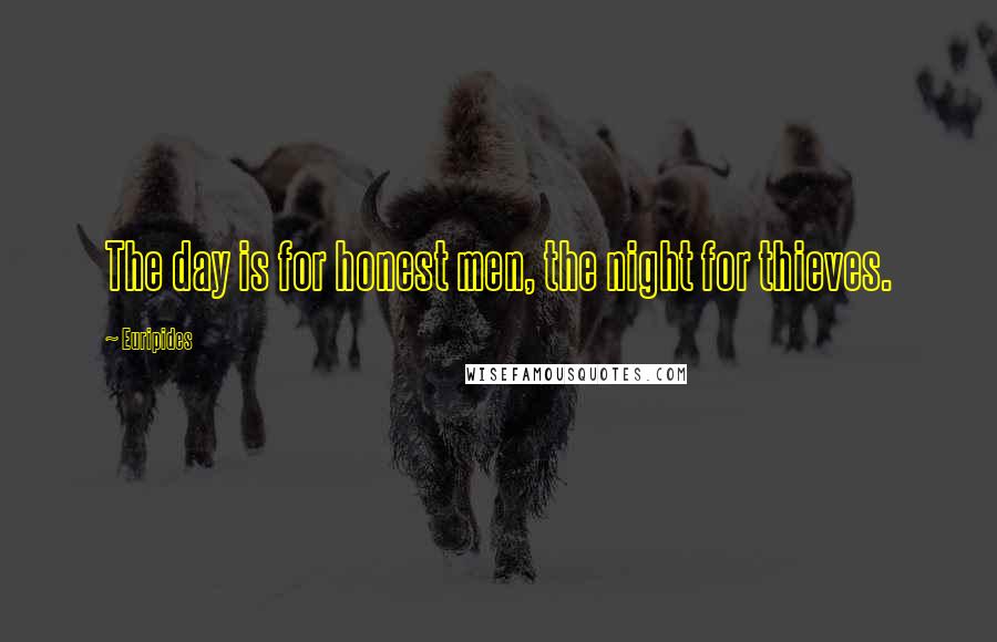 Euripides Quotes: The day is for honest men, the night for thieves.