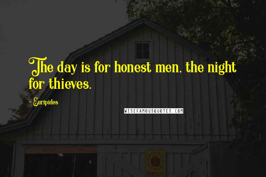 Euripides Quotes: The day is for honest men, the night for thieves.