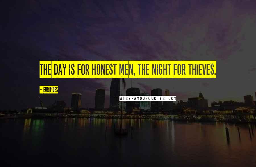 Euripides Quotes: The day is for honest men, the night for thieves.