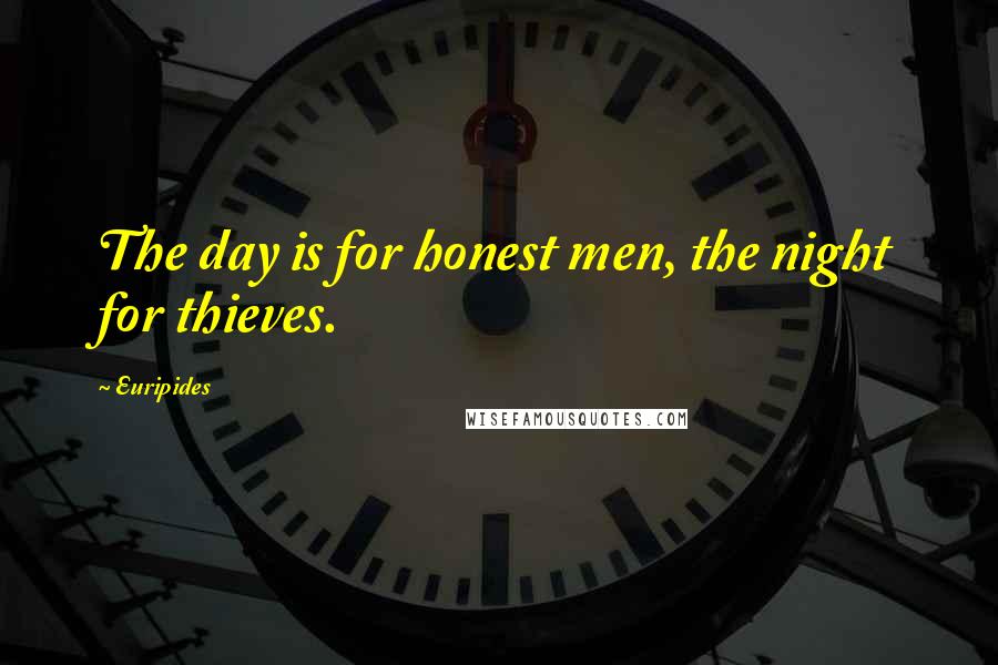 Euripides Quotes: The day is for honest men, the night for thieves.