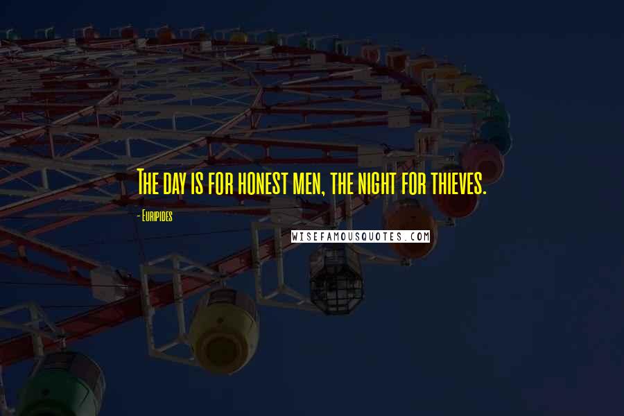 Euripides Quotes: The day is for honest men, the night for thieves.