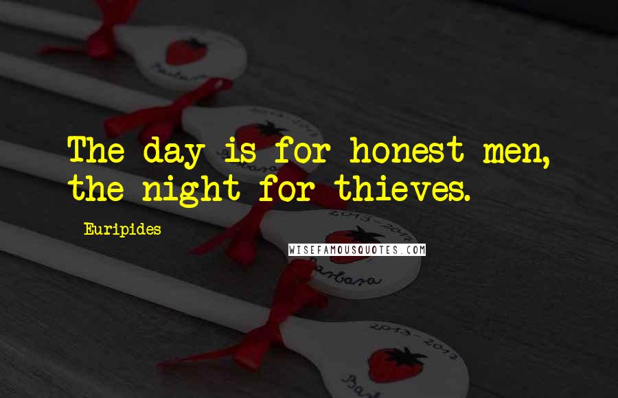 Euripides Quotes: The day is for honest men, the night for thieves.
