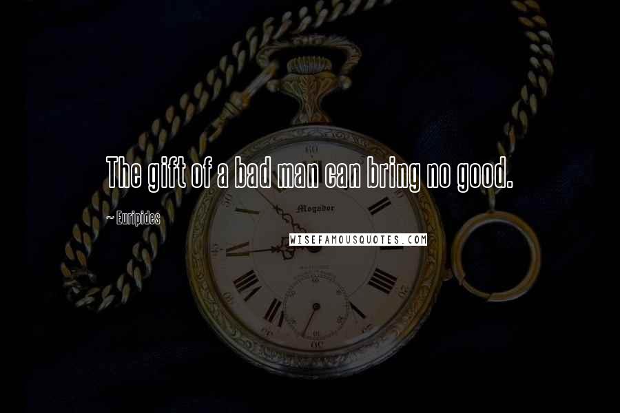 Euripides Quotes: The gift of a bad man can bring no good.