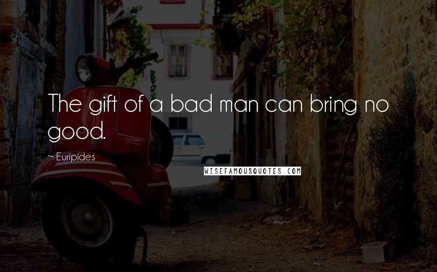 Euripides Quotes: The gift of a bad man can bring no good.