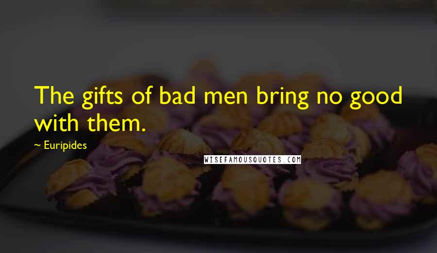 Euripides Quotes: The gifts of bad men bring no good with them.