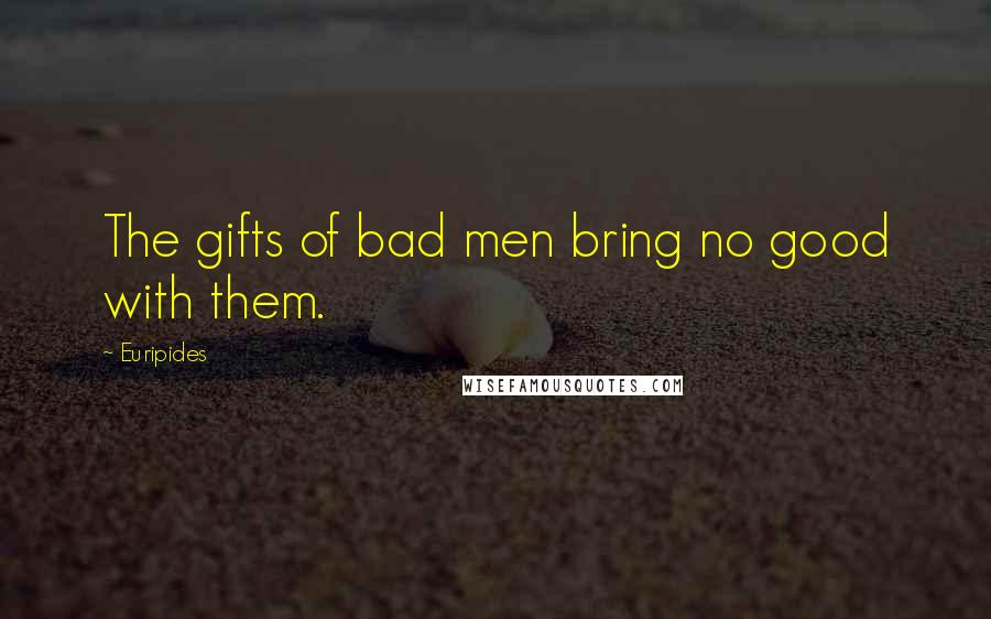 Euripides Quotes: The gifts of bad men bring no good with them.