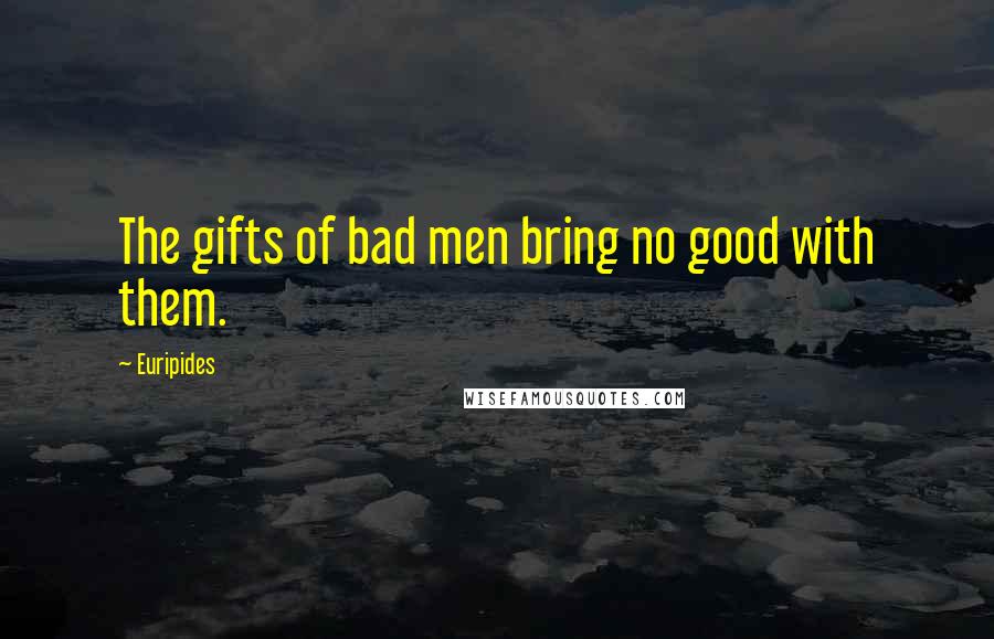 Euripides Quotes: The gifts of bad men bring no good with them.