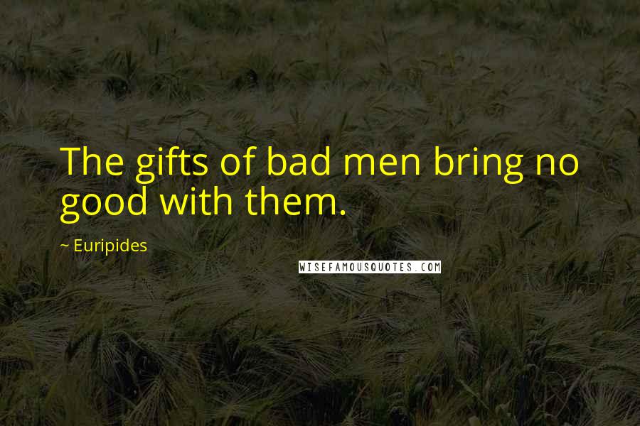 Euripides Quotes: The gifts of bad men bring no good with them.