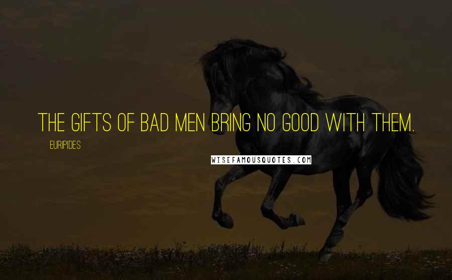 Euripides Quotes: The gifts of bad men bring no good with them.