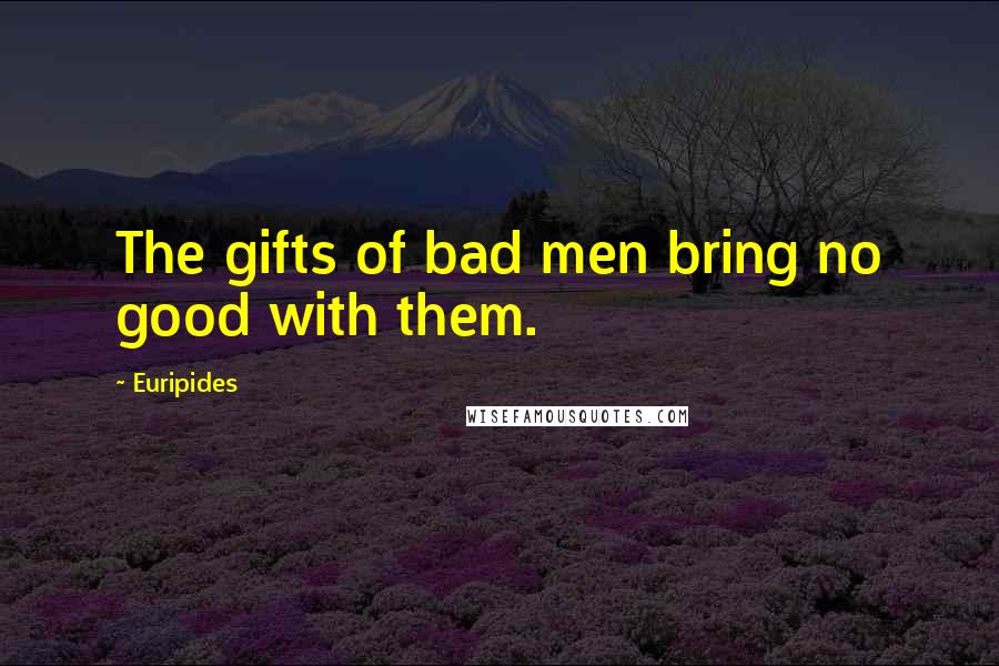 Euripides Quotes: The gifts of bad men bring no good with them.