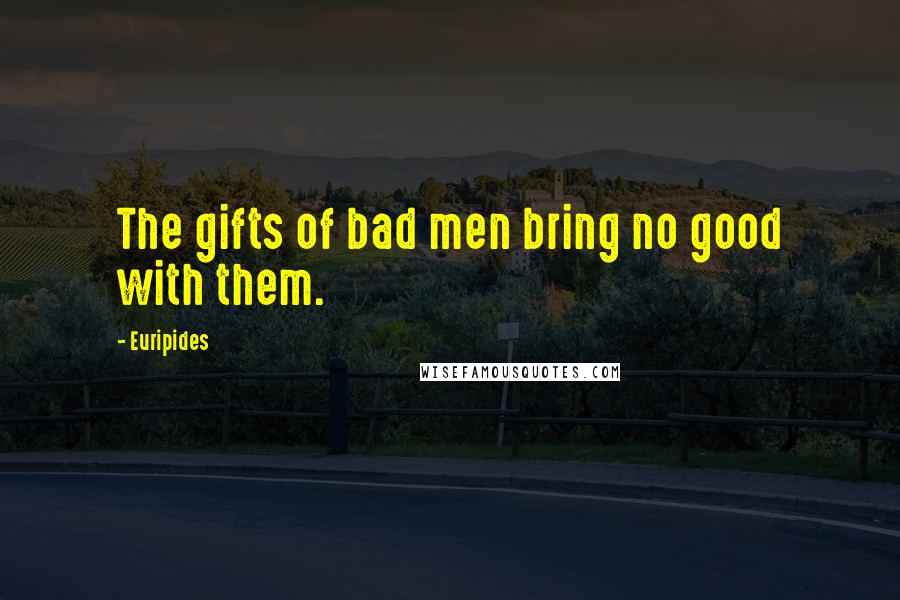 Euripides Quotes: The gifts of bad men bring no good with them.