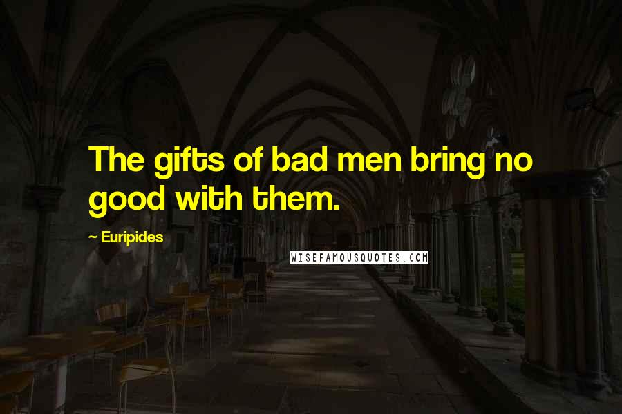 Euripides Quotes: The gifts of bad men bring no good with them.