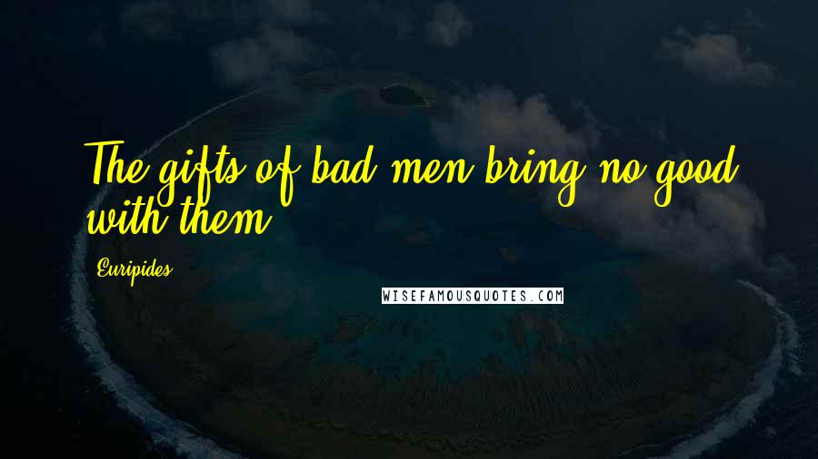 Euripides Quotes: The gifts of bad men bring no good with them.