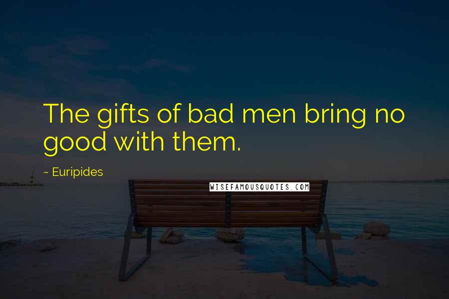 Euripides Quotes: The gifts of bad men bring no good with them.