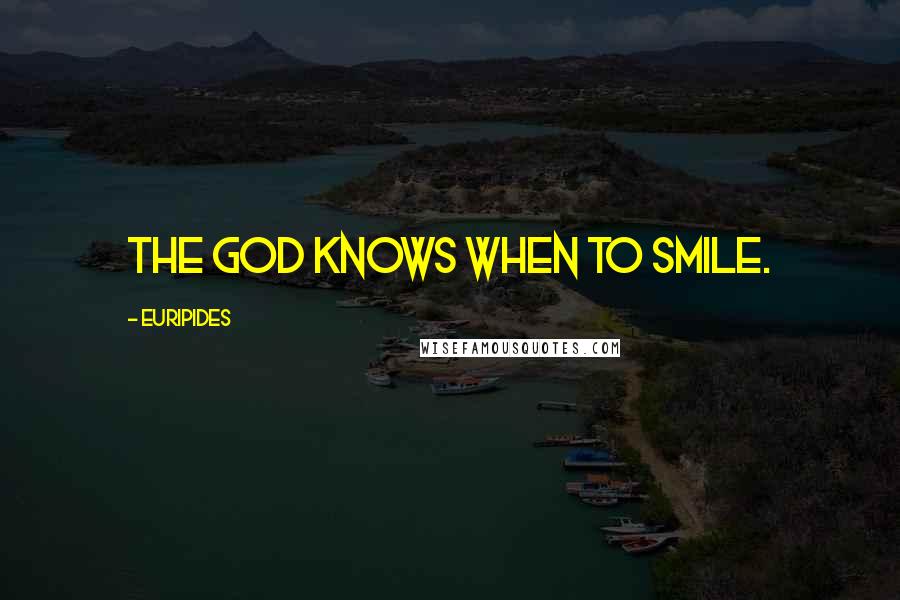 Euripides Quotes: The God knows when to smile.