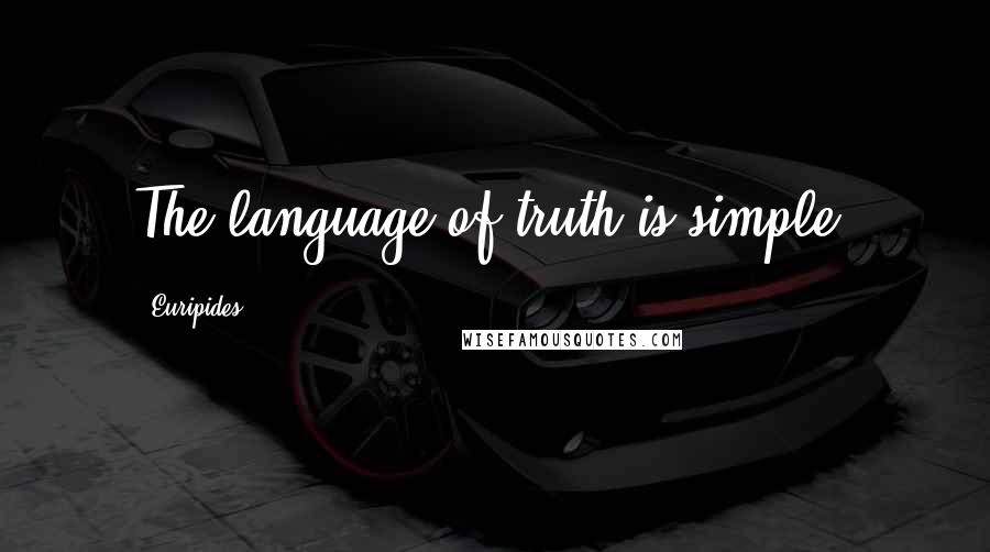 Euripides Quotes: The language of truth is simple.