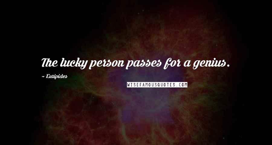 Euripides Quotes: The lucky person passes for a genius.