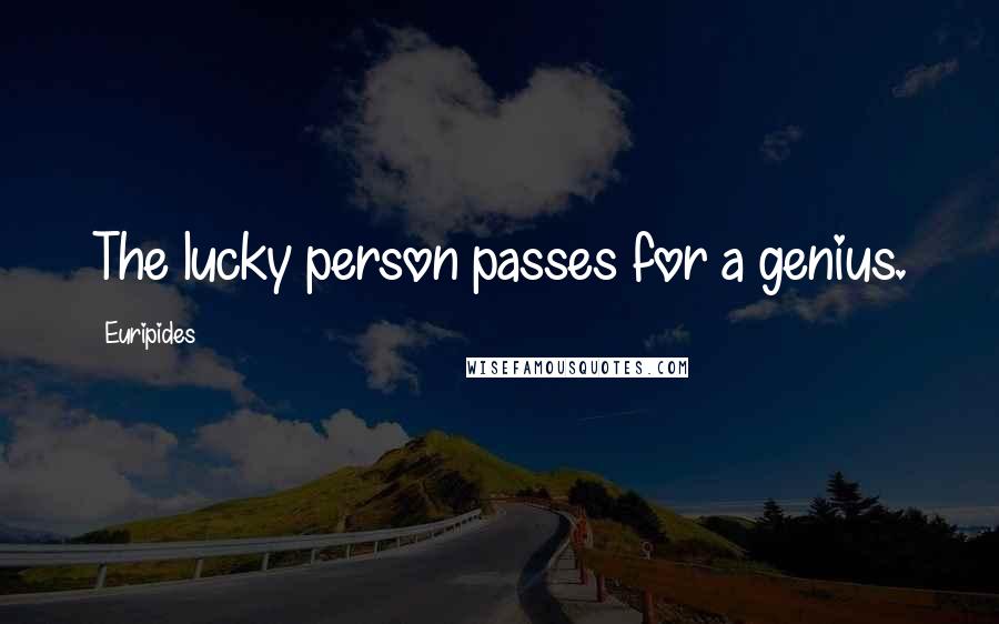 Euripides Quotes: The lucky person passes for a genius.