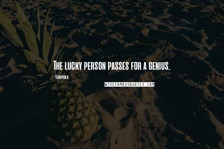 Euripides Quotes: The lucky person passes for a genius.
