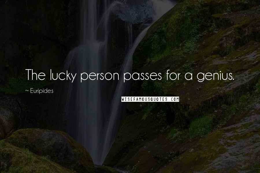 Euripides Quotes: The lucky person passes for a genius.