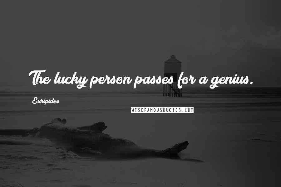 Euripides Quotes: The lucky person passes for a genius.