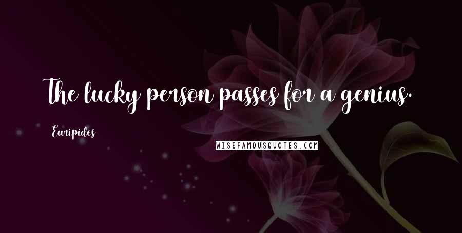 Euripides Quotes: The lucky person passes for a genius.