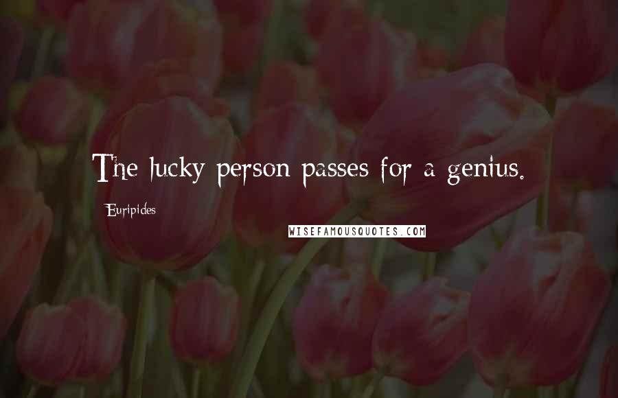 Euripides Quotes: The lucky person passes for a genius.