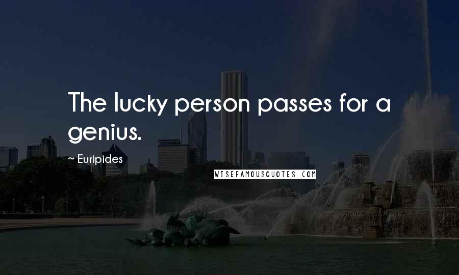 Euripides Quotes: The lucky person passes for a genius.