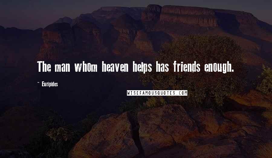 Euripides Quotes: The man whom heaven helps has friends enough.