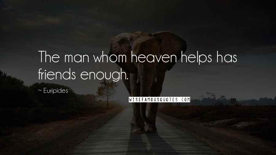 Euripides Quotes: The man whom heaven helps has friends enough.