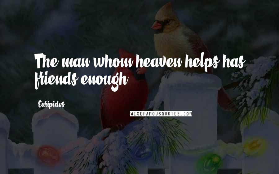Euripides Quotes: The man whom heaven helps has friends enough.