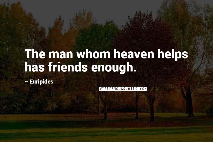 Euripides Quotes: The man whom heaven helps has friends enough.