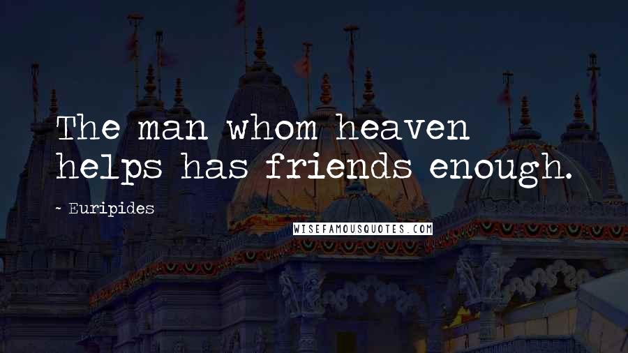 Euripides Quotes: The man whom heaven helps has friends enough.