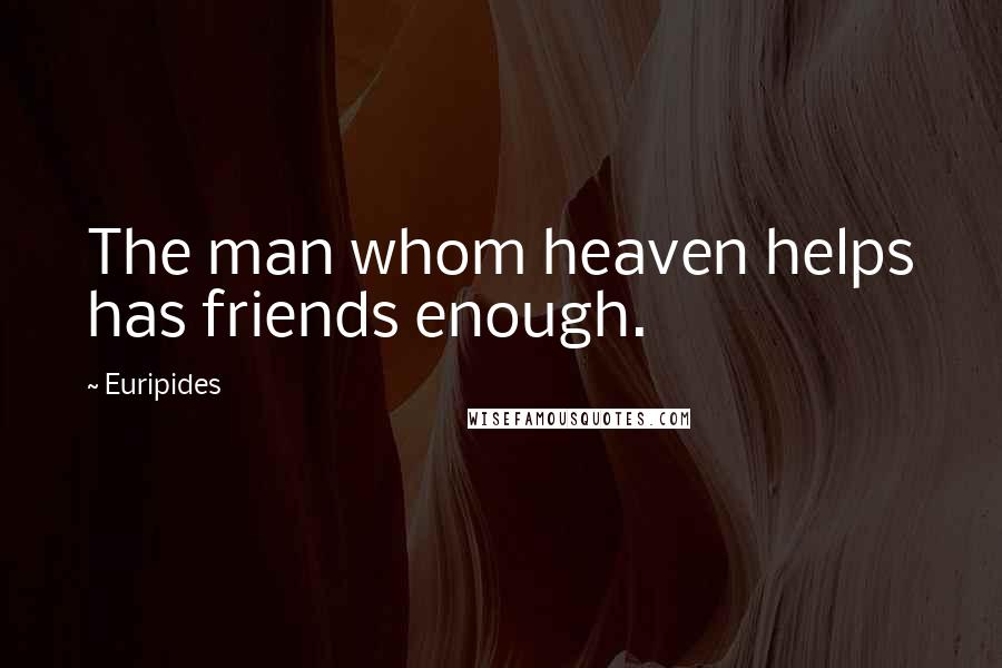 Euripides Quotes: The man whom heaven helps has friends enough.
