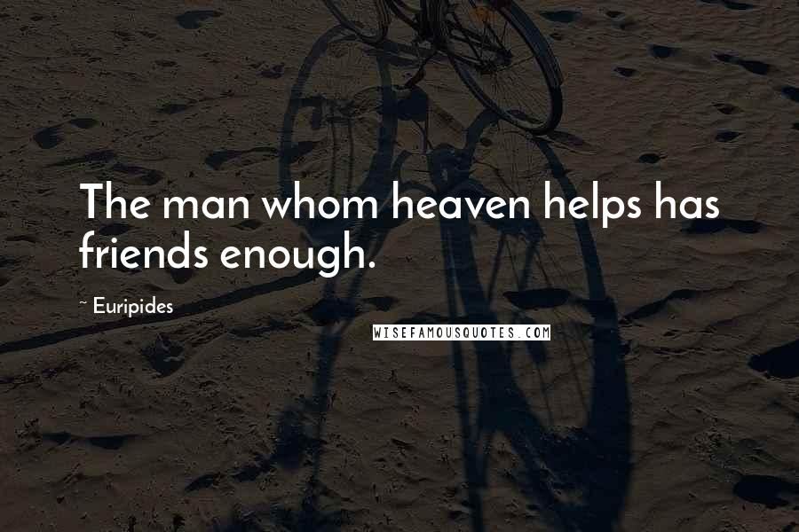 Euripides Quotes: The man whom heaven helps has friends enough.