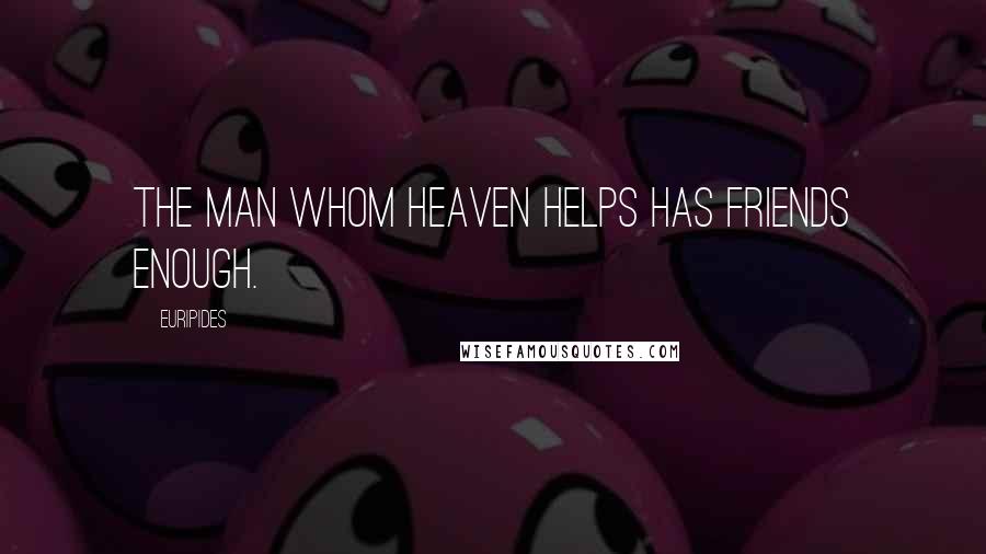 Euripides Quotes: The man whom heaven helps has friends enough.