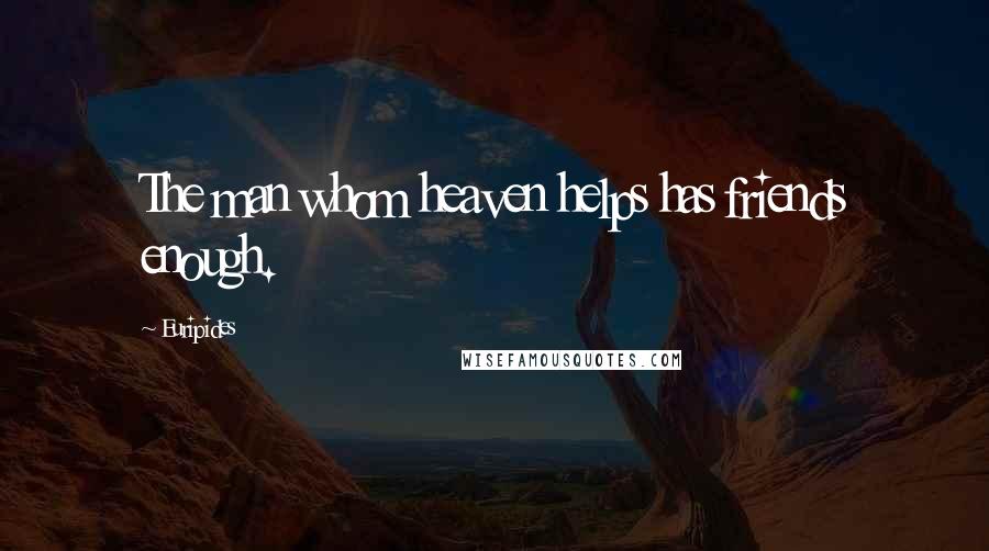 Euripides Quotes: The man whom heaven helps has friends enough.
