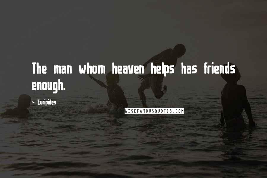 Euripides Quotes: The man whom heaven helps has friends enough.