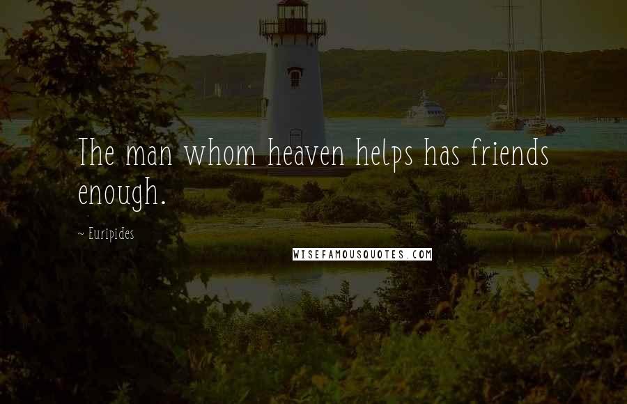Euripides Quotes: The man whom heaven helps has friends enough.