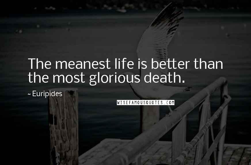 Euripides Quotes: The meanest life is better than the most glorious death.